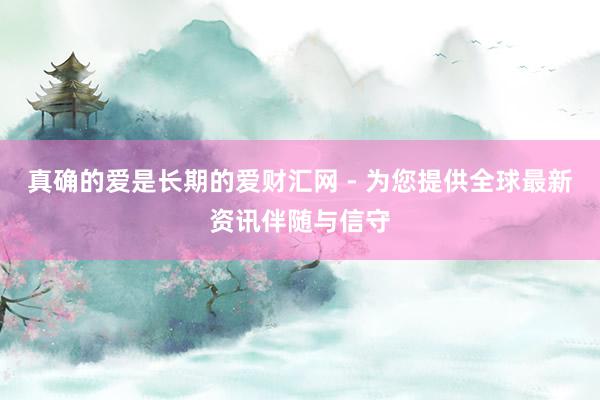真确的爱是长期的爱财汇网 - 为您提供全球最新资讯伴随与信守